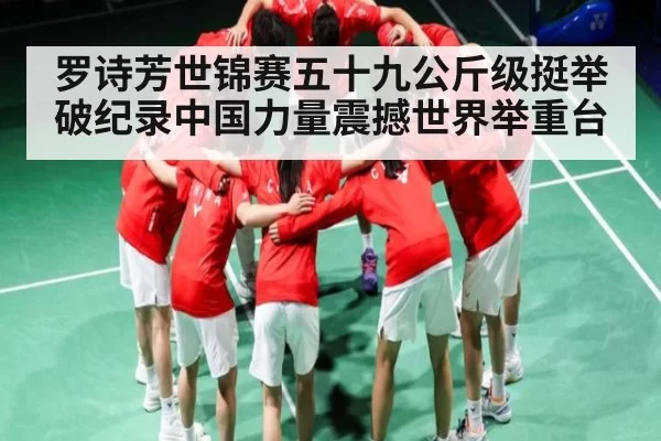 罗诗芳世锦赛五十九公斤级挺举破纪录中国力量震撼世界举重台